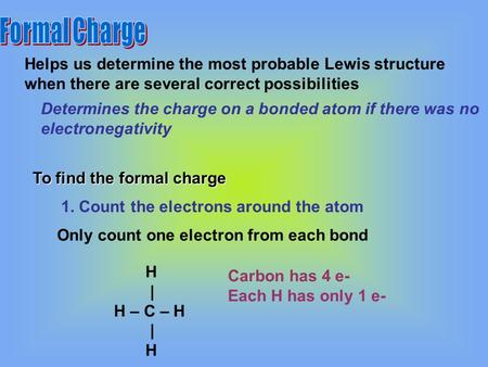 Helps us determine the most probable Lewis structure when there are several correct possibilities Determines the charge on a bonded atom if there was no.