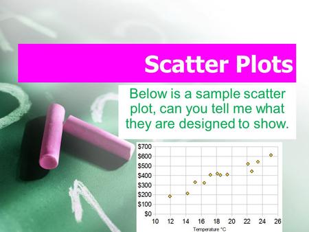 Scatter Plots Below is a sample scatter plot, can you tell me what they are designed to show.