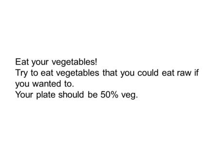 Eat your vegetables! Try to eat vegetables that you could eat raw if you wanted to. Your plate should be 50% veg.