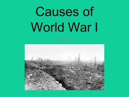 Causes of World War I Unit 7. WWI Video Causes of World War I There were 4 MAIN causes of World War I M ilitarism A lliances I mperialism N ationalism.