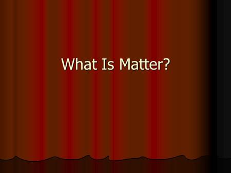 What Is Matter?. Matter Everything is made of MATTER! Everything is made of MATTER! Matter is anything that has mass and takes up space (volume). Matter.