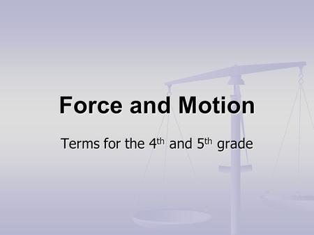 Force and Motion Terms for the 4 th and 5 th grade.