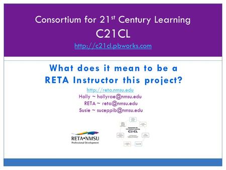What does it mean to be a RETA Instructor this project? Consortium for 21 st Century Learning C21CL