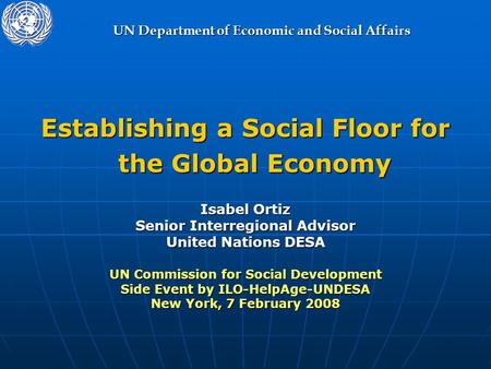 UN Department of Economic and Social Affairs Establishing a Social Floor for the Global Economy Isabel Ortiz Senior Interregional Advisor United Nations.