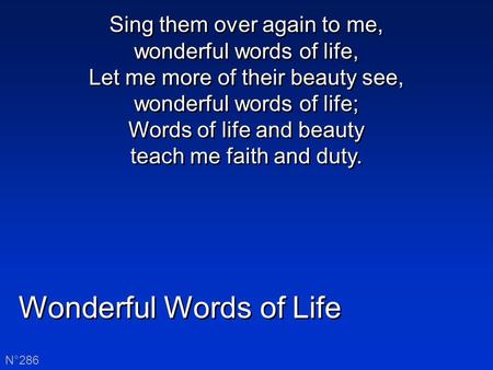 Wonderful Words of Life N°286 Sing them over again to me, wonderful words of life, Let me more of their beauty see, wonderful words of life; Words of life.