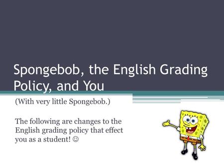 Spongebob, the English Grading Policy, and You (With very little Spongebob.) The following are changes to the English grading policy that effect you as.