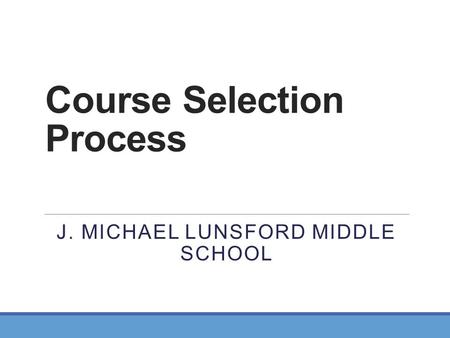 Course Selection Process J. MICHAEL LUNSFORD MIDDLE SCHOOL.