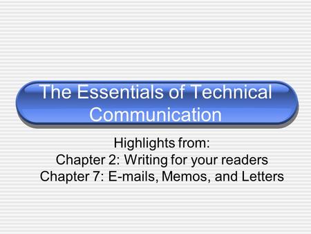 The Essentials of Technical Communication Highlights from: Chapter 2: Writing for your readers Chapter 7: E-mails, Memos, and Letters.