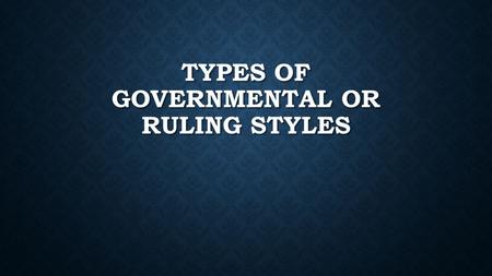 TYPES OF GOVERNMENTAL OR RULING STYLES. GOVERNMENTAL STRUCTURES There are various ways a government can be run in terms of power and authority There are.