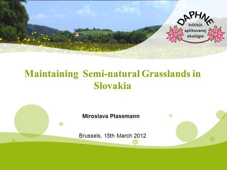 Maintaining Semi-natural Grasslands in Slovakia Miroslava Plassmann Brussels, 15th March 2012.