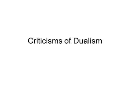 Criticisms of Dualism. Descartes argument for dualism I can clearly and distinctly conceive of the mind without the body and the body without the mind.