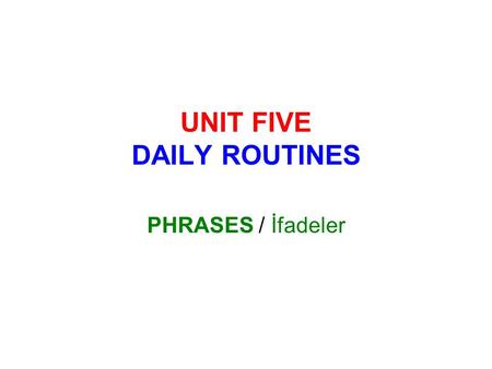 UNIT FIVE DAILY ROUTINES PHRASES / İfadeler. games bed you do breakfast early lessons bus Play computer ……………………… Get on the ……………………… Get up ………………………