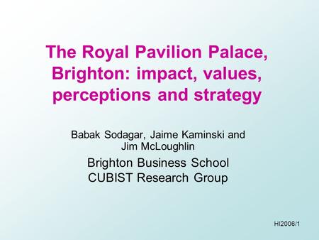 HI2006/1 The Royal Pavilion Palace, Brighton: impact, values, perceptions and strategy Babak Sodagar, Jaime Kaminski and Jim McLoughlin Brighton Business.