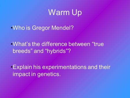 Warm Up Who is Gregor Mendel? What’s the difference between “true breeds” and “hybrids”? Explain his experimentations and their impact in genetics.
