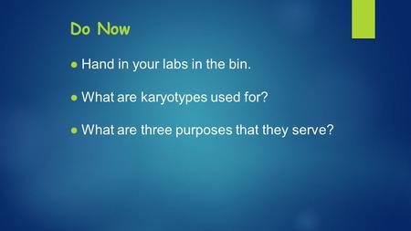 Do Now ●Hand in your labs in the bin. ●What are karyotypes used for? ●What are three purposes that they serve?