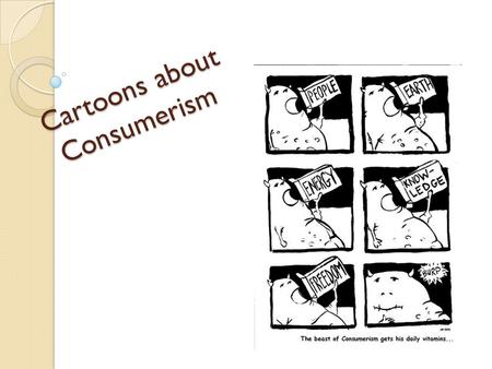 Cartoons about Consumerism. How to Read a Political Cartoon Political cartoons convey an opinion about a topic They are a type of persuasive communication.