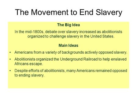 The Movement to End Slavery The Big Idea In the mid-1800s, debate over slavery increased as abolitionists organized to challenge slavery in the United.