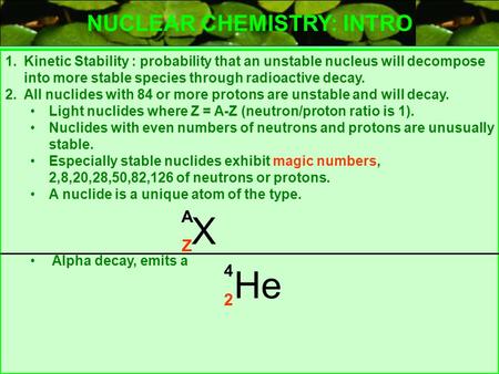 1.Kinetic Stability : probability that an unstable nucleus will decompose into more stable species through radioactive decay. 2.All nuclides with 84 or.