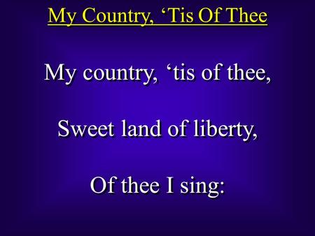My Country, ‘Tis Of Thee My country, ‘tis of thee, Sweet land of liberty, Of thee I sing: My country, ‘tis of thee, Sweet land of liberty, Of thee I sing: