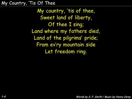 My Country, ‘Tis Of Thee My country, ’tis of thee, Sweet land of liberty, Of thee I sing; Land where my fathers died, Land of the pilgrims’ pride; From.