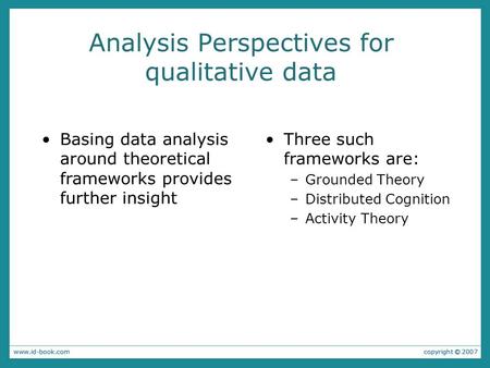 Analysis Perspectives for qualitative data Basing data analysis around theoretical frameworks provides further insight Three such frameworks are: –Grounded.