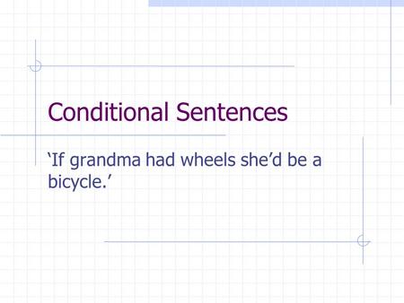 Conditional Sentences ‘If grandma had wheels she’d be a bicycle.’
