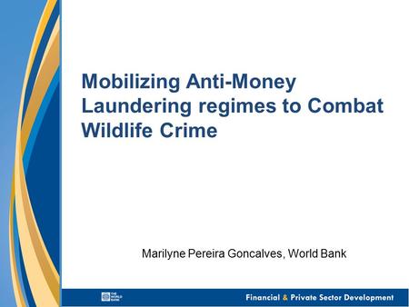 Mobilizing Anti-Money Laundering regimes to Combat Wildlife Crime Marilyne Pereira Goncalves, World Bank.