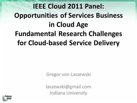 IEEE Cloud 2011 Panel: Opportunities of Services Business in Cloud Age Fundamental Research Challenges for Cloud-based Service Delivery Gregor von Laszewski.
