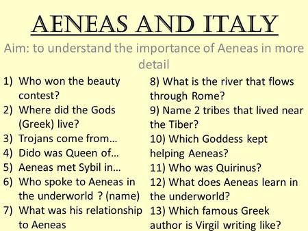 Aeneas and Italy Aim: to understand the importance of Aeneas in more detail 1)Who won the beauty contest? 2)Where did the Gods (Greek) live? 3)Trojans.