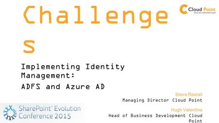 SSO Challenge s Implementing Identity Management: ADFS and Azure AD Hugh Valentine Head of Business Development Cloud Point Steve Rastall Managing Director.