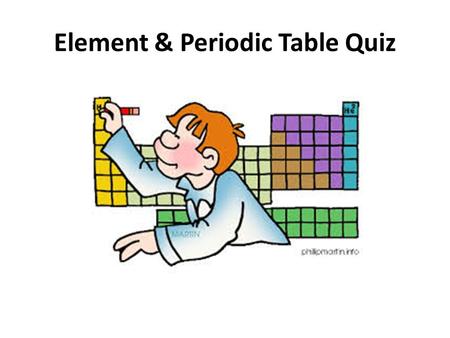 Element & Periodic Table Quiz. 1.Hydrogen (H) is the first element on the periodic table. It has only one electron and one proton. It is also the most.
