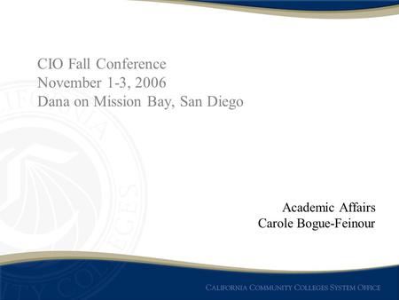 CIO Fall Conference November 1-3, 2006 Dana on Mission Bay, San Diego Academic Affairs Carole Bogue-Feinour.