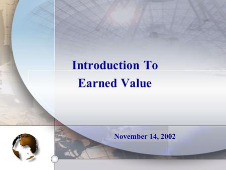 Introduction To Earned Value November 14, 2002. Definition Earned Value is a method for measuring project performance. It compares the amount of work.