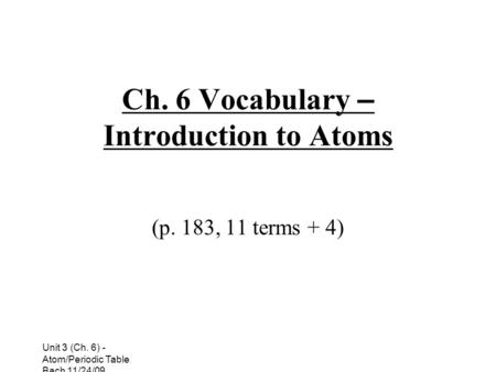 Unit 3 (Ch. 6) - Atom/Periodic Table Bach 11/24/09 Ch. 6 Vocabulary – Introduction to Atoms (p. 183, 11 terms + 4)