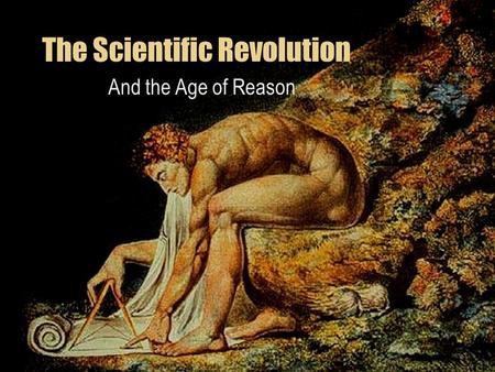 The Scientific Revolution And the Age of Reason. What is the Scientific Revolution? It’s the shift away from the old way of finding information to a new.