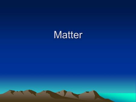 Matter. Matter Anything that has volume and takes up space Properties describe the characteristics and behavior (including changes) of matter.