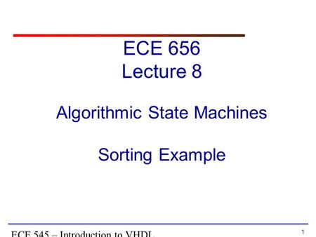 1 ECE 545 – Introduction to VHDL Algorithmic State Machines Sorting Example ECE 656 Lecture 8.