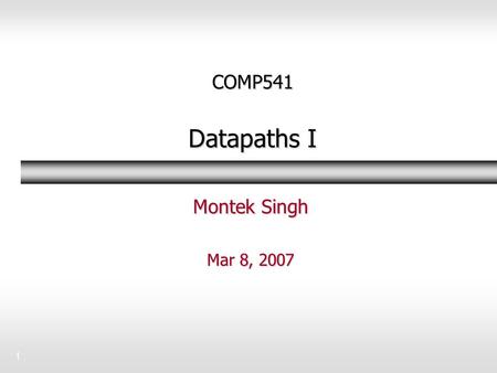 1 COMP541 Datapaths I Montek Singh Mar 8, 2007. 2Topics  Over next 2/3 classes: datapaths  Basic register operations Book sections 7-2 to 7-6 and 7-8.