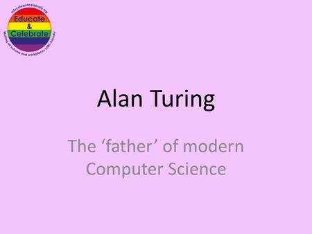 Alan Turing The ‘father’ of modern Computer Science.