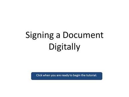Signing a Document Digitally Click when you are ready to begin the tutorial.