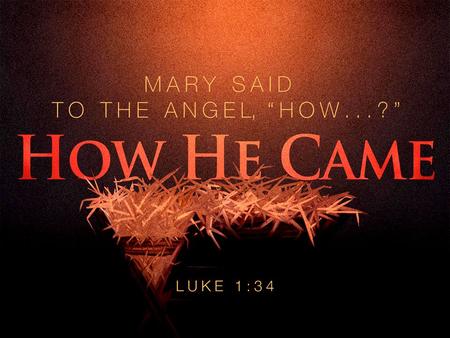 How He Came. When Jesus Came To Earth… He Came By The Decree of God. –Luke 1:26 He Came By Birth To Mary. –Luke 1:31 He Came By The Family of David. –Luke.