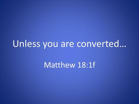Unless you are converted… Matthew 18:1f. Conversion in the O.T. Healing requires turning Mt. 13:15; Mk. 4:12; Jn. 12:37-41; Lk. 8:10; Rm. 11:8 Isaiah.