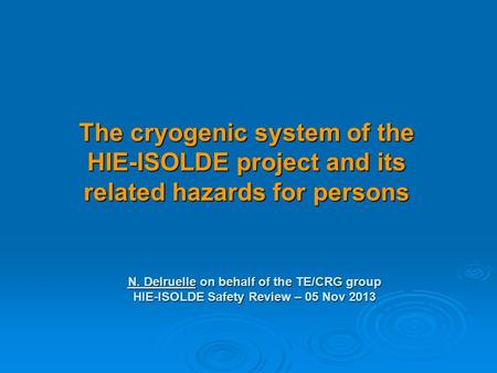 The cryogenic system of the HIE-ISOLDE project and its related hazards for persons N. Delruelle on behalf of the TE/CRG group HIE-ISOLDE Safety Review.
