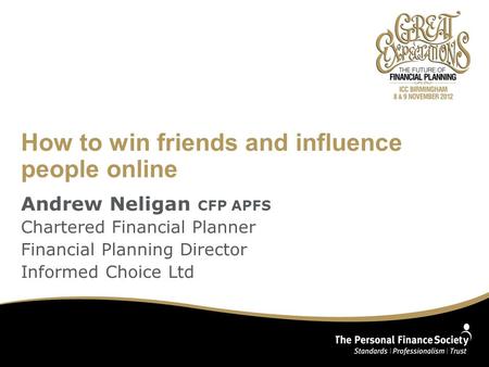 How to win friends and influence people online Andrew Neligan CFP APFS Chartered Financial Planner Financial Planning Director Informed Choice Ltd.