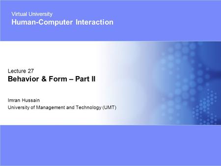Virtual University - Human Computer Interaction 1 © Imran Hussain | UMT Imran Hussain University of Management and Technology (UMT) Lecture 27 Behavior.