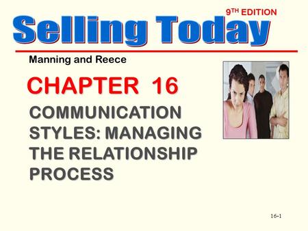 16-1 9 TH EDITION CHAPTER 16 COMMUNICATION STYLES: MANAGING THE RELATIONSHIP PROCESS Manning and Reece.