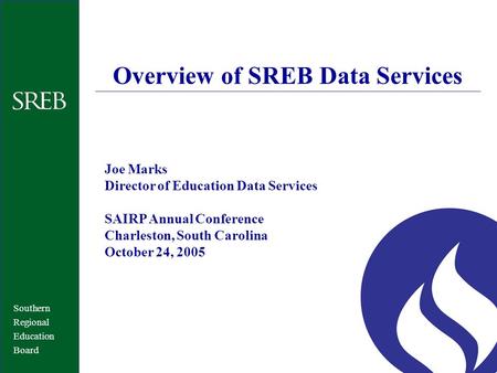 Southern Regional Education Board Overview of SREB Data Services Joe Marks Director of Education Data Services SAIRP Annual Conference Charleston, South.