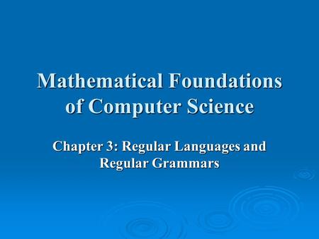 Mathematical Foundations of Computer Science Chapter 3: Regular Languages and Regular Grammars.
