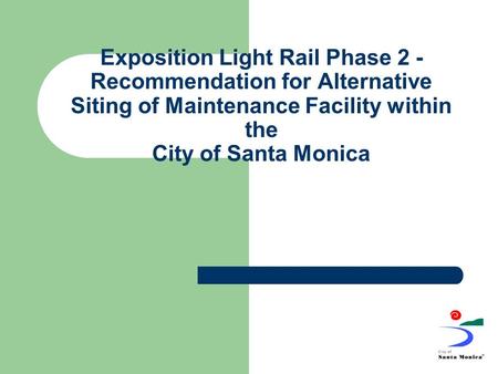Exposition Light Rail Phase 2 - Recommendation for Alternative Siting of Maintenance Facility within the City of Santa Monica.