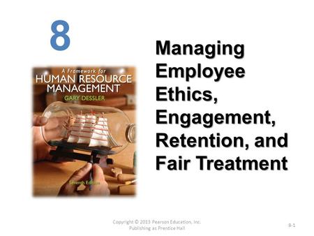Copyright © 2013 Pearson Education, Inc. Publishing as Prentice Hall 8-1 Managing Employee Ethics, Engagement, Retention, and Fair Treatment 8.